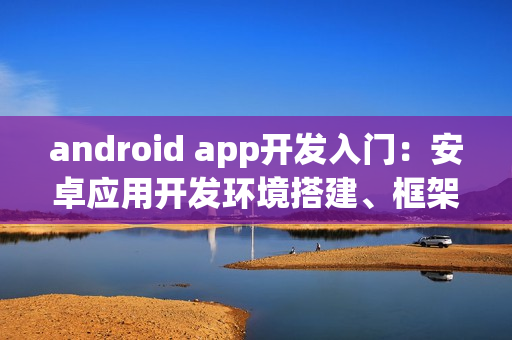 android app开发入门：安卓应用开发环境搭建、框架、语言有哪些？