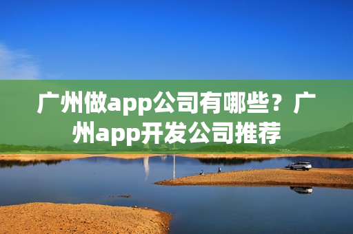 广州做app公司有哪些？广州app开发公司推荐