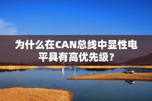 为什么在CAN总线中显性电平具有高优先级？