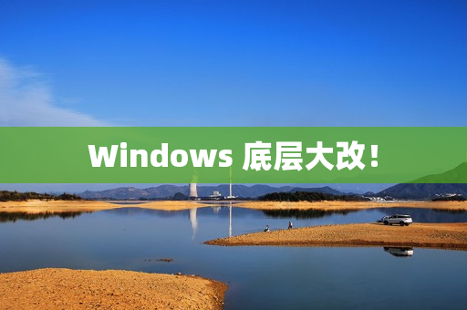 Windows 底层大改！
