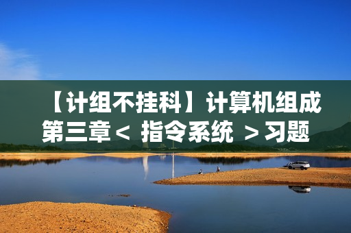 【计组不挂科】计算机组成第三章＜ 指令系统 ＞习题库（选择题＆判断题＆填空题＆填空计算题）（含答案与解析）