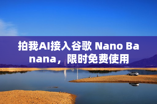 拍我AI接入谷歌 Nano Banana,限时免费使用 拍我AI接入谷歌 Nano Banana,限时免费使用
