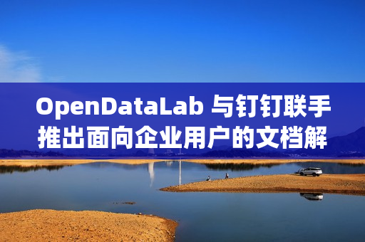 OpenDataLab 与钉钉联手推出面向企业用户的文档解析工具 DLU