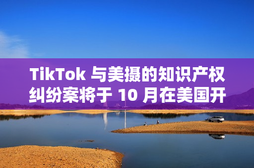 TikTok 与美摄的知识产权纠纷案将于 10 月在美国开庭审理 TikTok 与美摄的知识产权纠纷案将于 10 月在美国开庭审理