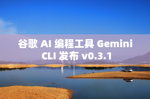谷歌 AI 编程工具 Gemini CLI 发布 v0.3.1