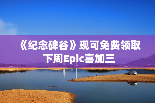 《纪念碑谷》现可免费领取 下周Epic喜加三