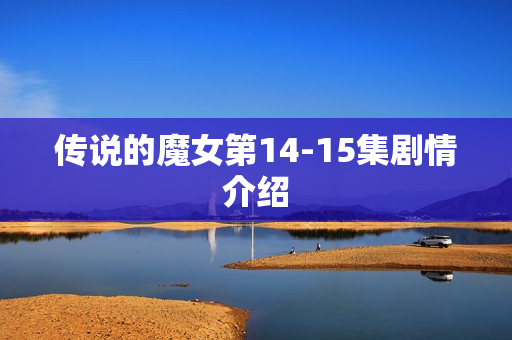 传说的魔女第14-15集剧情介绍