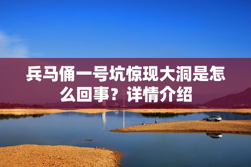 兵马俑一号坑惊现大洞是怎么回事?详情介绍 兵马俑一号坑惊现大洞是怎么回事?详情介绍