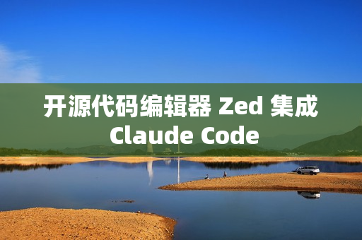 开源代码编辑器 Zed 集成 Claude Code