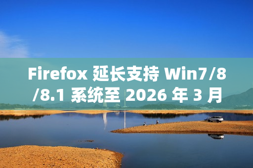 Firefox 延长支持 Win7/8/8.1 系统至 2026 年 3 月