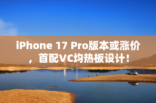 iPhone 17 Pro版本或涨价，首配VC均热板设计！