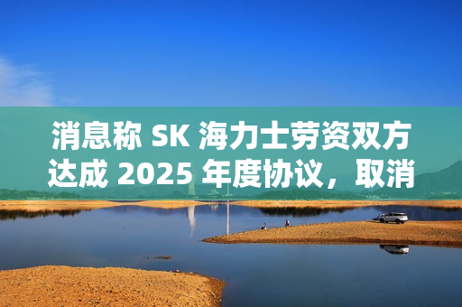 消息称 SK 海力士劳资双方达成 2025 年度协议,取消绩效薪酬上限 消息称 SK 海力士劳资双方达成 2025 年度协议,取消绩效薪酬上限