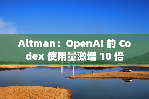 Altman：OpenAI 的 Codex 使用量激增 10 倍