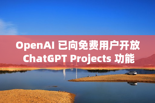 OpenAI 已向免费用户开放 ChatGPT Projects 功能