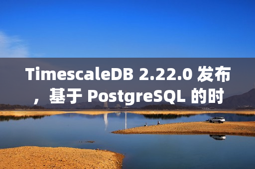TimescaleDB 2.22.0 发布，基于 PostgreSQL 的时序数据库