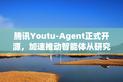 腾讯Youtu-Agent正式开源，加速推动智能体从研究走向应用