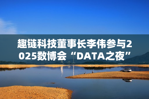 趣链科技董事长李伟参与2025数博会“DATA之夜”