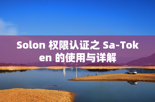 Solon 权限认证之 Sa-Token 的使用与详解