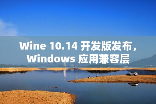 Wine 10.14 开发版发布，Windows 应用兼容层