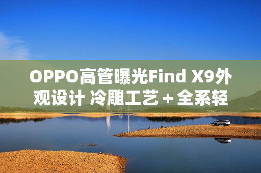 OPPO高管曝光Find X9外观设计 冷雕工艺＋全系轻薄