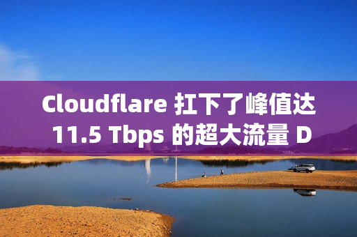 Cloudflare 扛下了峰值达 11.5 Tbps 的超大流量 DDoS 攻击