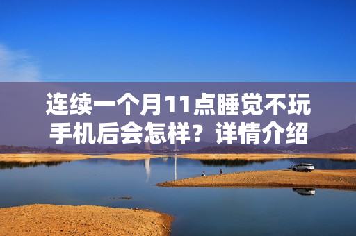 连续一个月11点睡觉不玩手机后会怎样？详情介绍