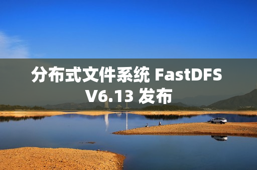 分布式文件系统 FastDFS V6.13 发布