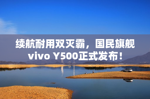 续航耐用双灭霸,国民旗舰vivo Y500正式发布! 续航耐用双灭霸,国民旗舰vivo Y500正式发布!
