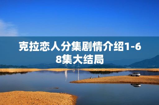 克拉恋人分集剧情介绍1-68集大结局 克拉恋人分集剧情介绍1-68集大结局