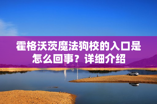 霍格沃茨魔法狗校的入口是怎么回事?详细介绍 霍格沃茨魔法狗校的入口是怎么回事?详细介绍