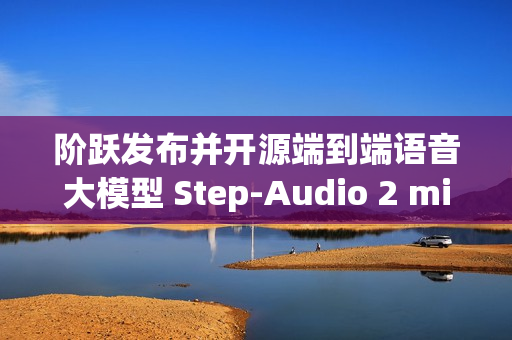 阶跃发布并开源端到端语音大模型 Step-Audio 2 mini 阶跃发布并开源端到端语音大模型 Step-Audio 2 mini
