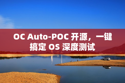 OC Auto-POC 开源，一键搞定 OS 深度测试