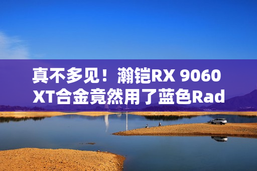真不多见!瀚铠RX 9060 XT合金竟然用了蓝色Radeon标志包装 真不多见!瀚铠RX 9060 XT合金竟然用了蓝色Radeon标志包装