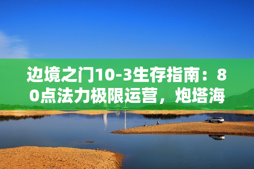 边境之门10-3生存指南：80点法力极限运营，炮塔海轻松瓦解