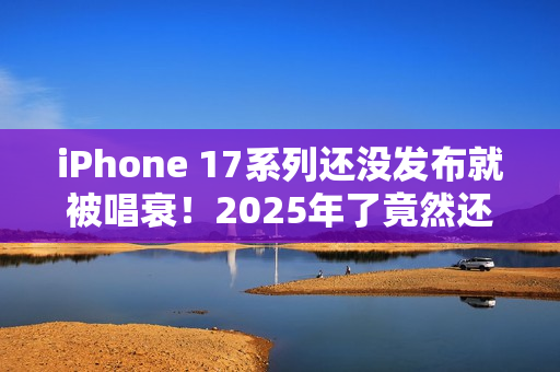 iPhone 17系列还没发布就被唱衰！2025年了竟然还有单摄  Air机型电池太拉胯