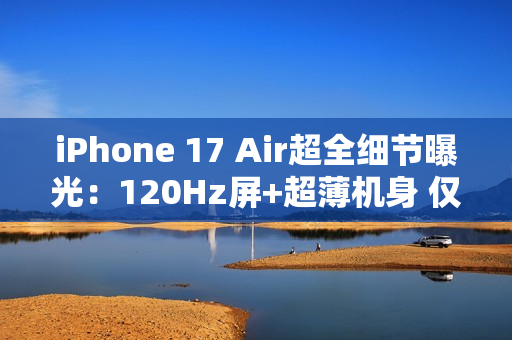 iPhone 17 Air超全细节曝光:120Hz屏+超薄机身 仅145克 iPhone 17 Air超全细节曝光:120Hz屏+超薄机身 仅145克