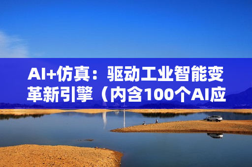 AI+仿真：驱动工业智能变革新引擎（内含100个AI应用案例下载）