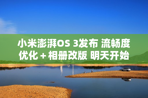 小米澎湃OS 3发布 流畅度优化＋相册改版 明天开始推送！