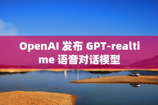 OpenAI 发布 GPT-realtime 语音对话模型