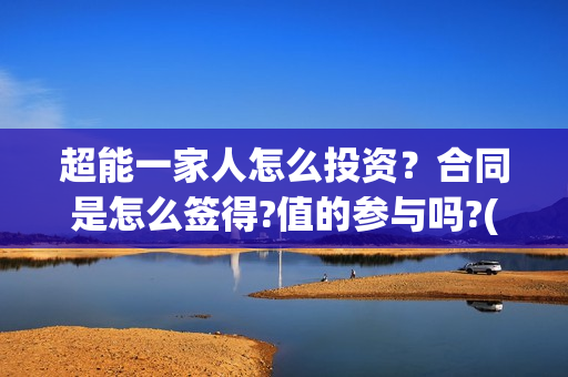 超能一家人怎么投资？合同是怎么签得?值的参与吗?(超能一家人怎么形容)