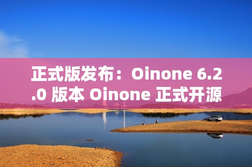 正式版发布：Oinone 6.2.0 版本 Oinone 正式开源，邀您体验