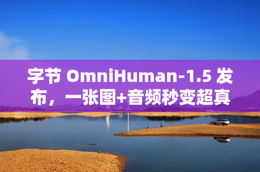 字节 OmniHuman-1.5 发布，一张图+音频秒变超真实视频