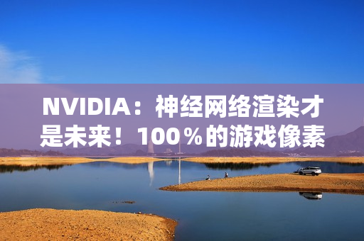 NVIDIA：神经网络渲染才是未来！100％的游戏像素都是AI生成