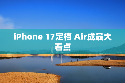 iPhone 17定档 Air成最大看点