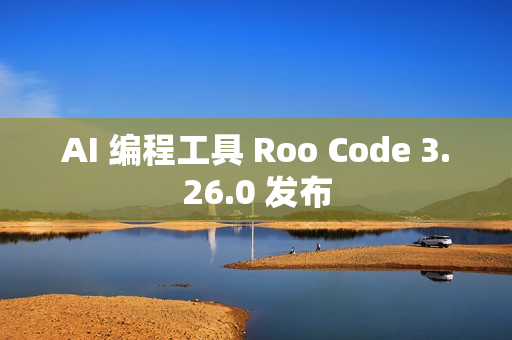 AI 编程工具 Roo Code 3.26.0 发布