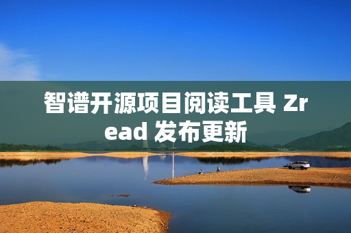 智谱开源项目阅读工具 Zread 发布更新