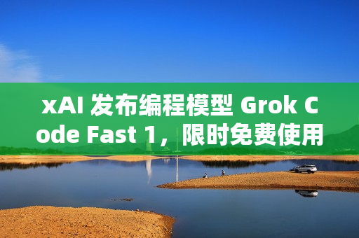 xAI 发布编程模型 Grok Code Fast 1，限时免费使用一周