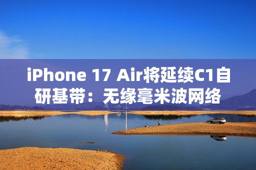 iPhone 17 Air将延续C1自研基带：无缘毫米波网络