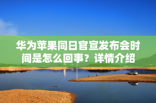 华为苹果同日官宣发布会时间是怎么回事？详情介绍
