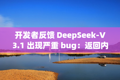开发者反馈 DeepSeek-V3.1 出现严重 bug:返回内容随机插入“极/極/extreme”等字符 开发者反馈 DeepSeek-V3.1 出现严重 bug:返回内容随机插入“极/極/extreme”等字符